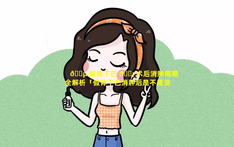 🌵 假体下巴 🐡 术后消肿周期全解析「假体下巴消肿后是不是没有这么尖了」